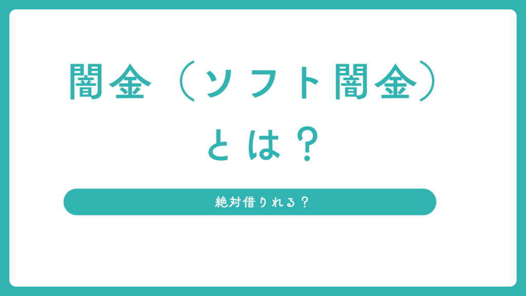 闇金（ソフト闇金）とは？絶対借りれる？安全な代替手段も紹介！