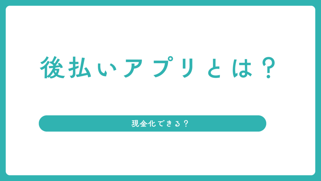 後払いアプリとは？現金化できる？先払いサービスとの比較も！